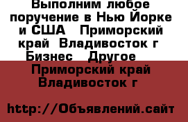 Выполним любое поручение в Нью-Йорке и США - Приморский край, Владивосток г. Бизнес » Другое   . Приморский край,Владивосток г.